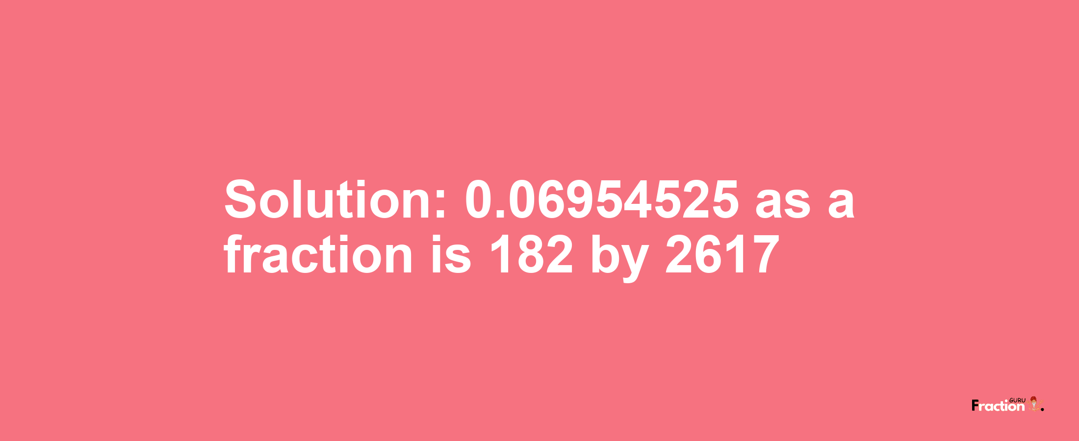 Solution:0.06954525 as a fraction is 182/2617